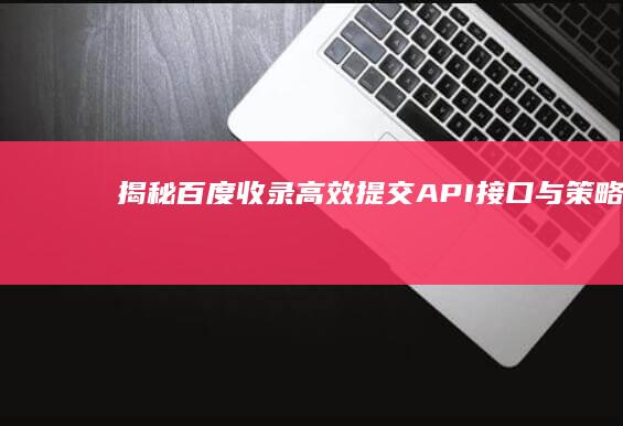 揭秘百度收录：高效提交API接口与策略